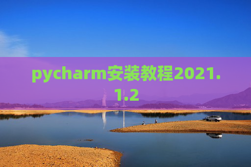 pycharm安装教程2021.1.2 pycharm安装教程2021.1.2